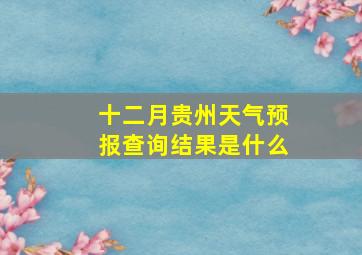 十二月贵州天气预报查询结果是什么