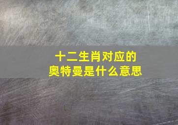 十二生肖对应的奥特曼是什么意思