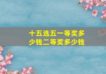 十五选五一等奖多少钱二等奖多少钱