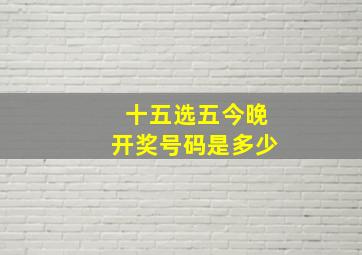 十五选五今晚开奖号码是多少