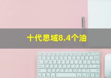 十代思域8.4个油