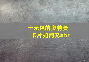 十元包的奥特曼卡片如何充shr