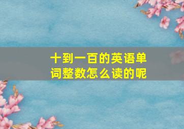 十到一百的英语单词整数怎么读的呢