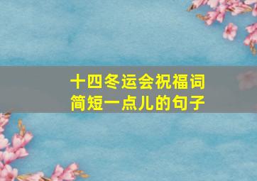 十四冬运会祝福词简短一点儿的句子