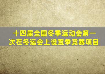 十四届全国冬季运动会第一次在冬运会上设置季竞赛项目