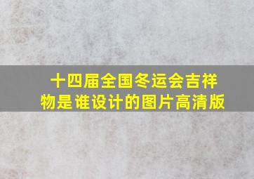 十四届全国冬运会吉祥物是谁设计的图片高清版