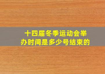 十四届冬季运动会举办时间是多少号结束的