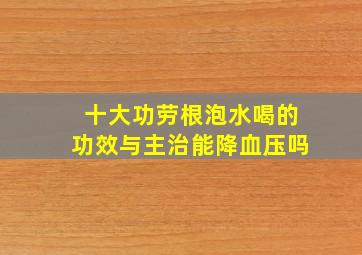 十大功劳根泡水喝的功效与主治能降血压吗