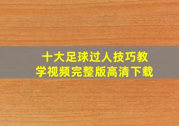 十大足球过人技巧教学视频完整版高清下载