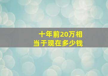 十年前20万相当于现在多少钱