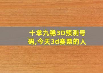 十拿九稳3D预测号码,今天3d赛票的人