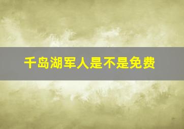 千岛湖军人是不是免费