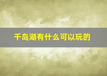 千岛湖有什么可以玩的