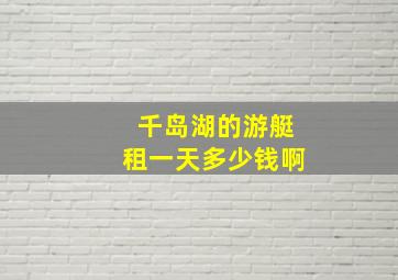 千岛湖的游艇租一天多少钱啊