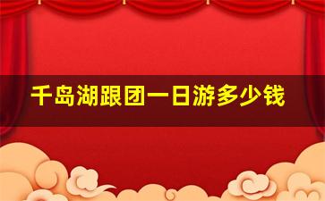 千岛湖跟团一日游多少钱