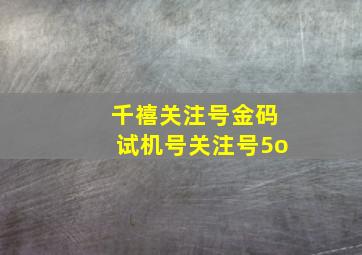 千禧关注号金码试机号关注号5o