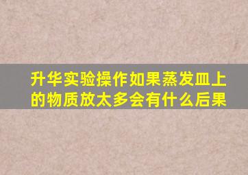 升华实验操作如果蒸发皿上的物质放太多会有什么后果