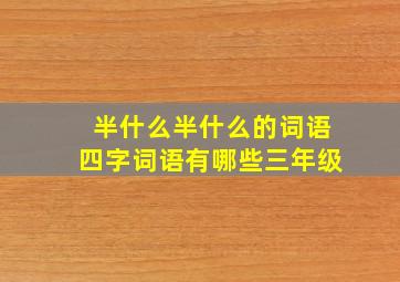 半什么半什么的词语四字词语有哪些三年级