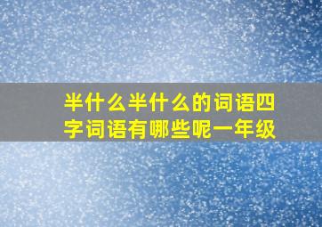 半什么半什么的词语四字词语有哪些呢一年级