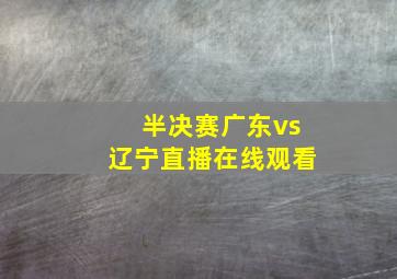 半决赛广东vs辽宁直播在线观看