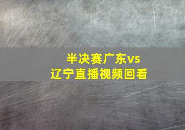 半决赛广东vs辽宁直播视频回看