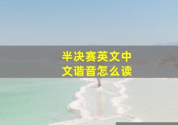 半决赛英文中文谐音怎么读