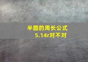 半圆的周长公式5.14r对不对