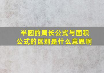 半圆的周长公式与面积公式的区别是什么意思啊