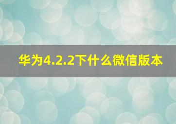 华为4.2.2下什么微信版本