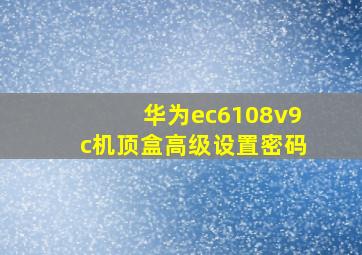 华为ec6108v9c机顶盒高级设置密码