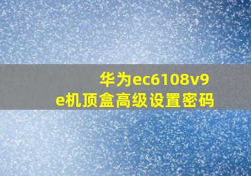 华为ec6108v9e机顶盒高级设置密码