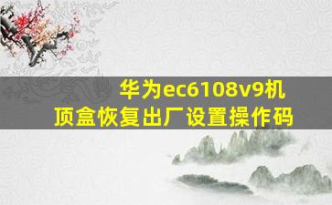 华为ec6108v9机顶盒恢复出厂设置操作码