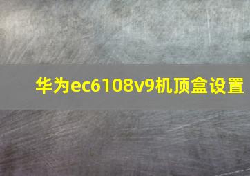 华为ec6108v9机顶盒设置