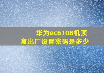 华为ec6108机顶盒出厂设置密码是多少