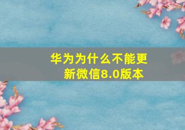 华为为什么不能更新微信8.0版本