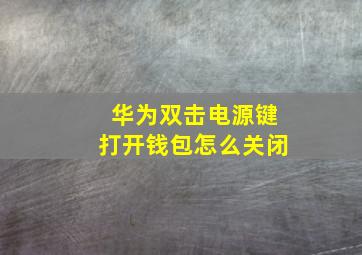 华为双击电源键打开钱包怎么关闭