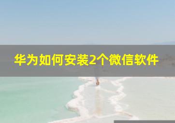 华为如何安装2个微信软件