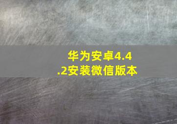 华为安卓4.4.2安装微信版本