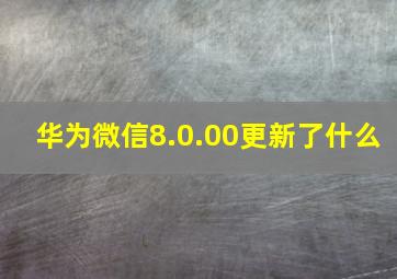 华为微信8.0.00更新了什么