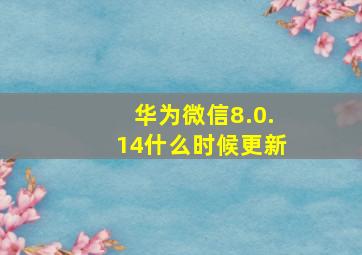 华为微信8.0.14什么时候更新