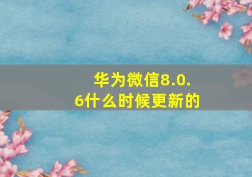 华为微信8.0.6什么时候更新的