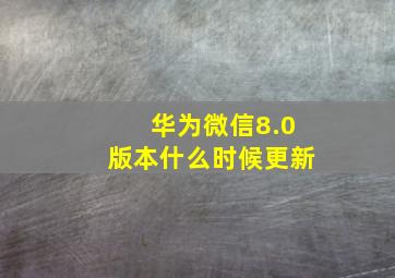 华为微信8.0版本什么时候更新