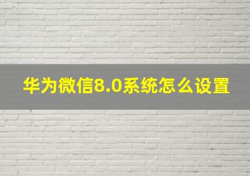 华为微信8.0系统怎么设置