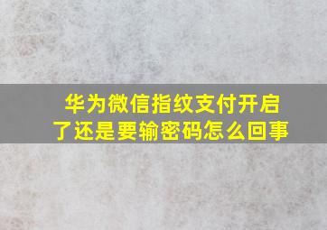 华为微信指纹支付开启了还是要输密码怎么回事