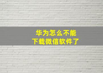 华为怎么不能下载微信软件了