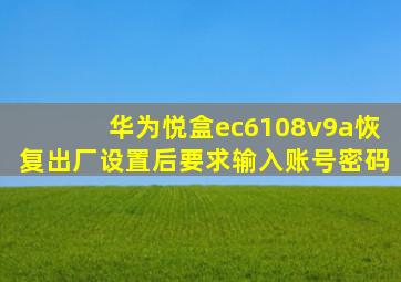 华为悦盒ec6108v9a恢复出厂设置后要求输入账号密码