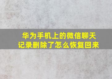 华为手机上的微信聊天记录删除了怎么恢复回来