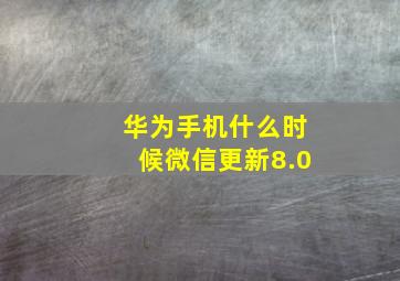 华为手机什么时候微信更新8.0