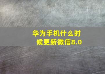 华为手机什么时候更新微信8.0