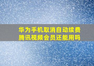 华为手机取消自动续费腾讯视频会员还能用吗